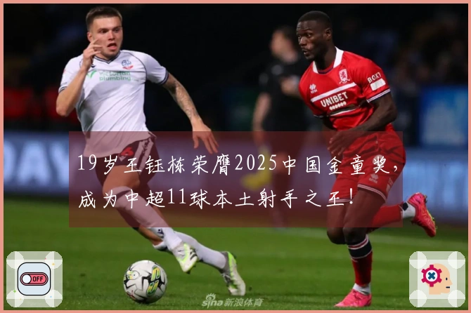 19岁王钰栋荣膺2025中国金童奖，成为中超11球本土射手之王！