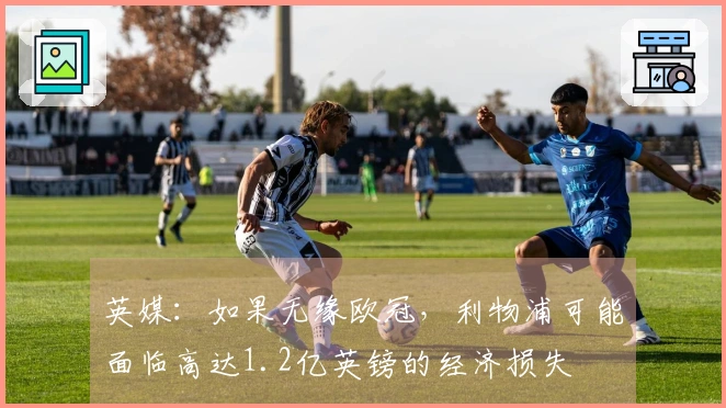 英媒：如果无缘欧冠，利物浦可能面临高达1.2亿英镑的经济损失