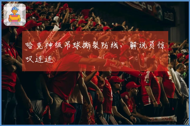 哈克神级吊球撕裂防线，解说员惊叹连连