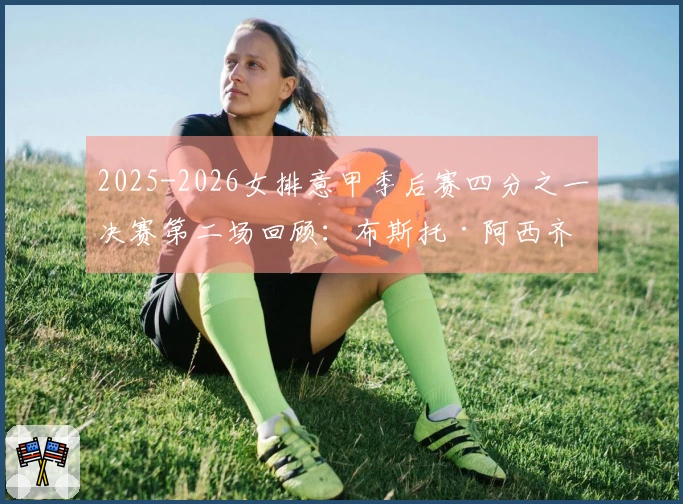 2025-2026女排意甲季后赛四分之一决赛第二场回顾：布斯托·阿西齐奥0-3不敌科内利亚诺