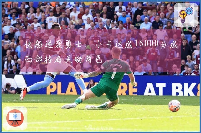 快船逆袭勇士，小卡达成16000分成西部格局关键角色