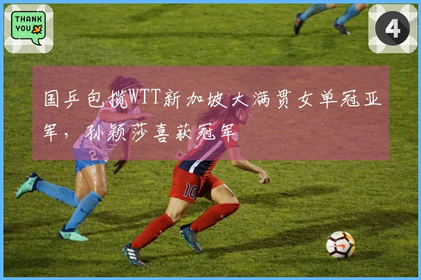 国乒包揽WTT新加坡大满贯女单冠亚军，孙颖莎喜获冠军