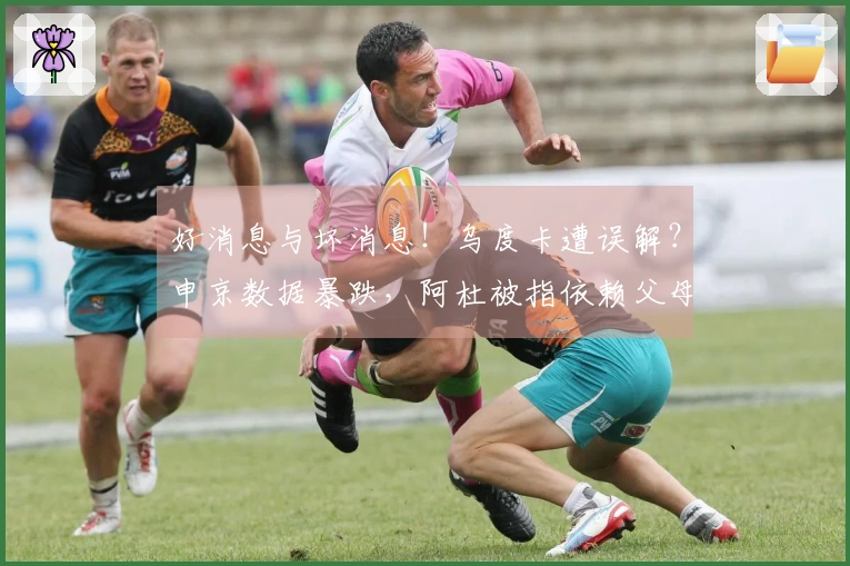 好消息与坏消息！乌度卡遭误解？申京数据暴跌，阿杜被指依赖父母