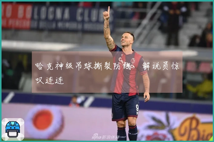 哈克神级吊球撕裂防线，解说员惊叹连连