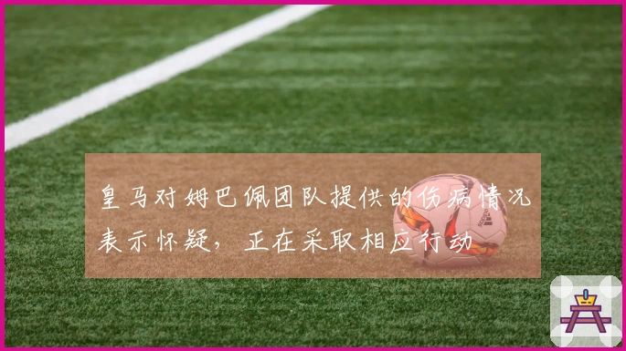 皇马对姆巴佩团队提供的伤病情况表示怀疑，正在采取相应行动