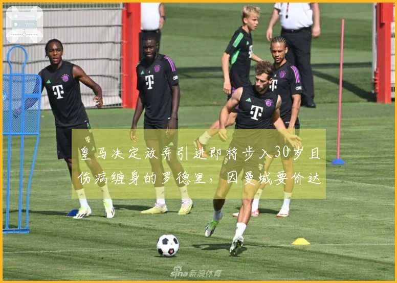 皇马决定放弃引进即将步入30岁且伤病缠身的罗德里，因曼城要价达6000万