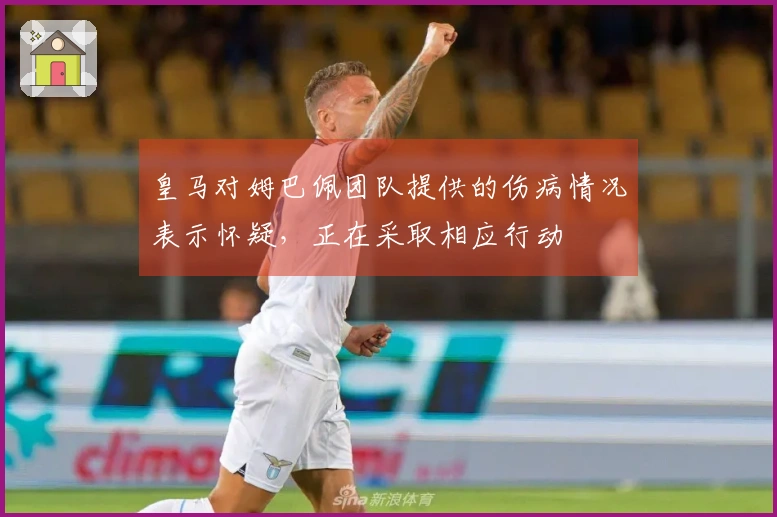 皇马对姆巴佩团队提供的伤病情况表示怀疑，正在采取相应行动