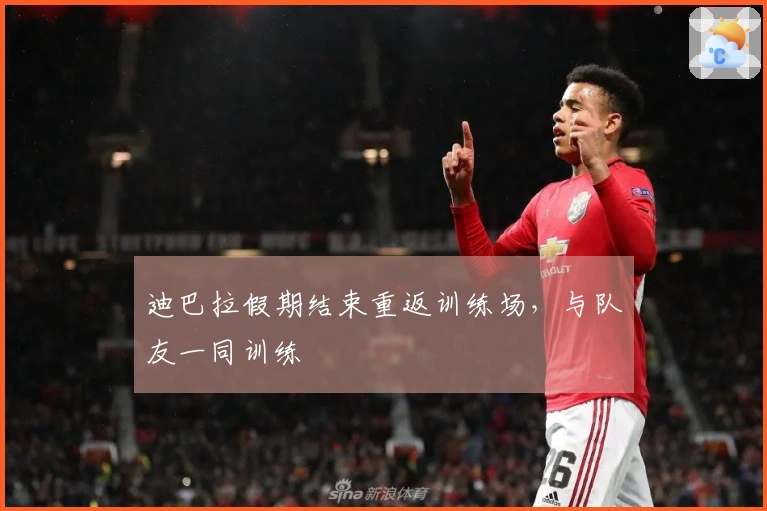 迪巴拉假期结束重返训练场，与队友一同训练