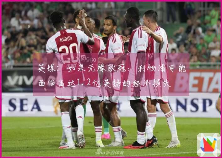英媒：如果无缘欧冠，利物浦可能面临高达1.2亿英镑的经济损失