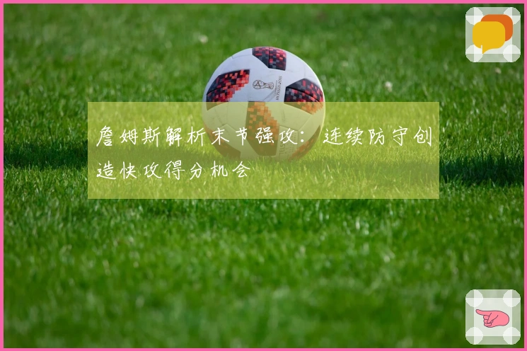 詹姆斯解析末节强攻：连续防守创造快攻得分机会