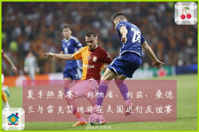 夏季热身赛：利物浦、利兹、桑德兰与雷克瑟姆将在美国进行友谊赛