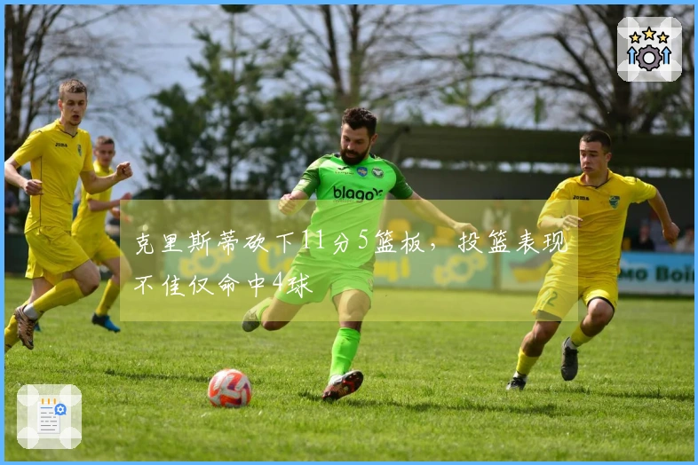 克里斯蒂砍下11分5篮板，投篮表现不佳仅命中4球